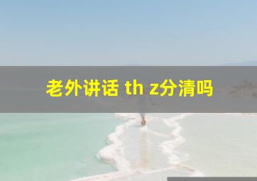 老外讲话 th z分清吗